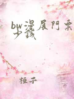 bw漫展门票多少钱