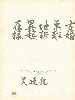 在异地单方面怎样起诉离婚