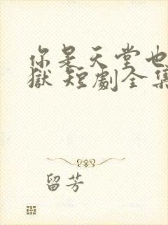 你是天堂也是地狱 短剧全集免费