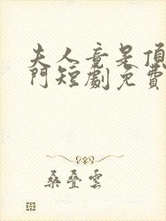 夫人竟是顶级豪门短剧免费观看全集