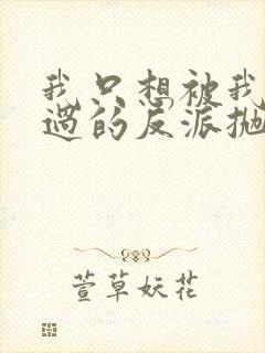 我只想被我拯救过的反派抛弃