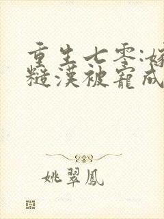 重生七零:嫁个糙汉被宠成小娇娇