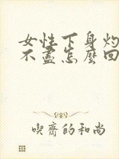 女性下身灼热尿不尽怎么回事