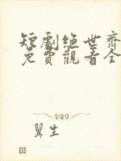 短剧绝世齐等闲免费观看全集高清