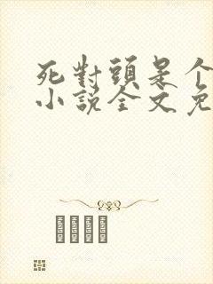 死对头是个病娇小说全文免费阅读