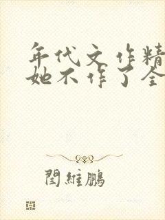 年代文作精女配她不作了全文阅读