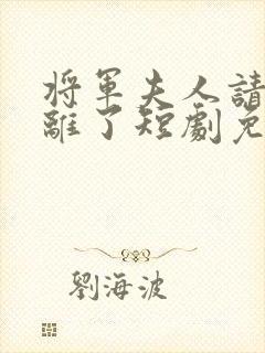 将军夫人请旨和离了短剧免费观看全集