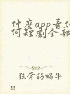 什么app看任何短剧全部免费