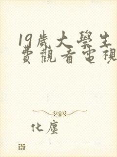 19岁大学生免费观看电视剧最新版本更