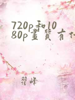 720p和1080p画质有什么区别