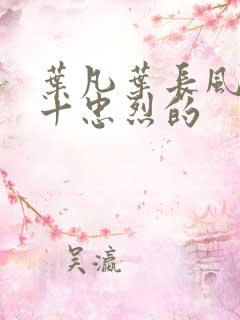 叶凡叶长风一门十忠烈的