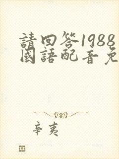 请回答1988国语配音免费播放