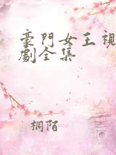 豪门女王视频短剧全集