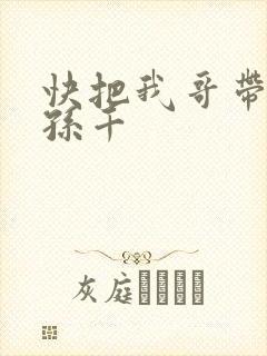 快把我哥带走 孙千