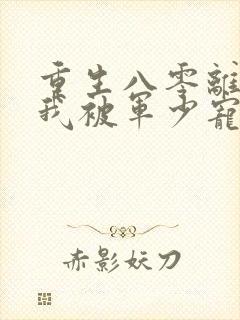 重生八零离婚后我被军少宠疯