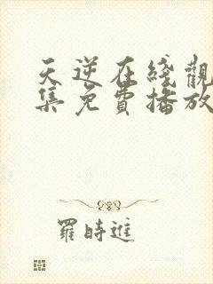 天逆在线观看全集免费播放高清