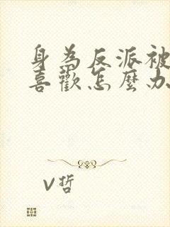 身为反派被女主喜欢怎么办txt