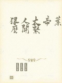 狠人大帝叶凡什么关系