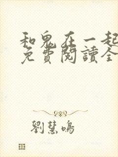 和鬼在一起漫画免费阅读全集下拉