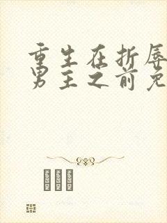 重生在折辱清冷男主之前免费阅读