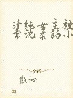 清纯女主被擒日常沈柔的小说程