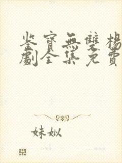 鉴宝无双杨浩短剧全集免费播放