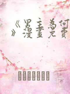 《男主为何引我》漫画免费看下拉式