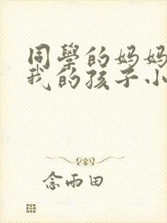 同学的妈妈生下我的孩子小说免费阅读