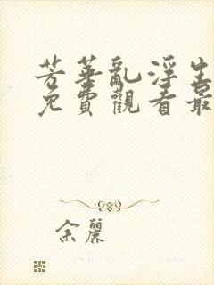 芳华乱浮生短剧免费观看最新章节