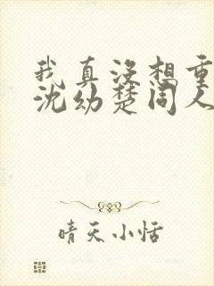 我真没想重生啊沈幼楚同人