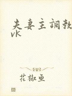夫妻主调教视频vk
