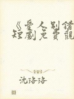 《爱人别错过》短剧免费观看全集