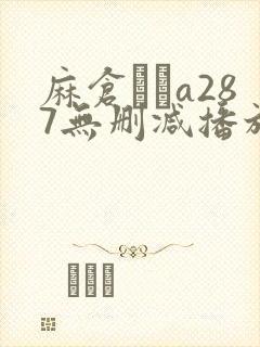 麻仓まみa287无删减播放