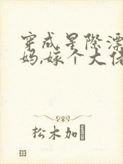 穿成星际漂亮后妈,嫁个大佬养崽免费阅读