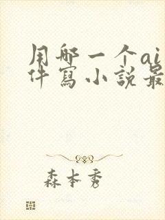 用哪一个ai软件写小说最好