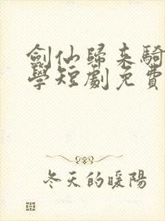 剑仙归来骑驴上学短剧免费看