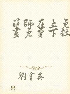 萌师在上免费漫画免费下拉