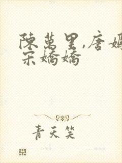 陈万里,唐嫣然宋娇娇