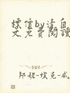 标价by清自全文免费阅读笔趣阁无弹窗