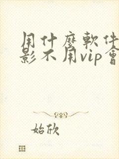 用什么软件看电影不用vip会员