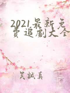 2021最新免费追剧大全电视剧网站