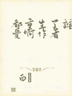 都重生了谁谈恋爱啊作者