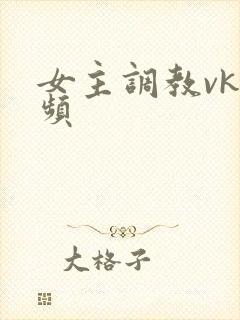 女主调教vk视频