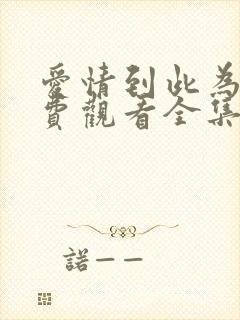 爱情到此为止免费观看全集完整版