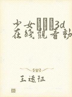 少女たちよ3d在线观看动漫第四集