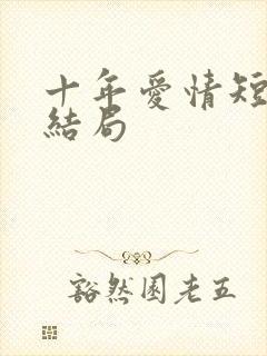 十年爱情短剧大结局