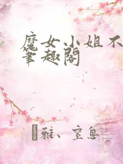 魔女小姐不对劲笔趣阁