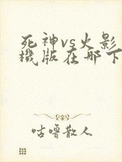 死神vs火影手机版在哪下载