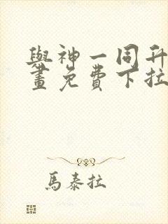 与神一同升级漫画免费下拉式六漫画