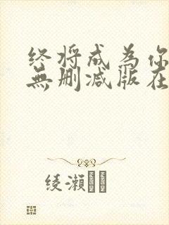 终将成为你漫画无删减版在线观看